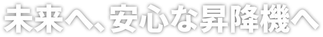 未来へ、安心な昇降機へ